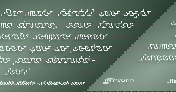 Por mais fértil que seja uma árvore, seus frutos serão sempre menos numerosos que as pedras lançadas para derrubá-los!... Frase de Reinaldo Ribeiro - O poeta do Amor.