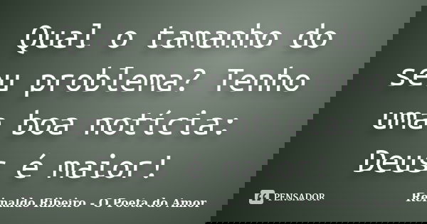 Qual o tamanho do seu problema? Tenho uma boa notícia: Deus é maior!... Frase de Reinaldo Ribeiro - O Poeta do Amor.
