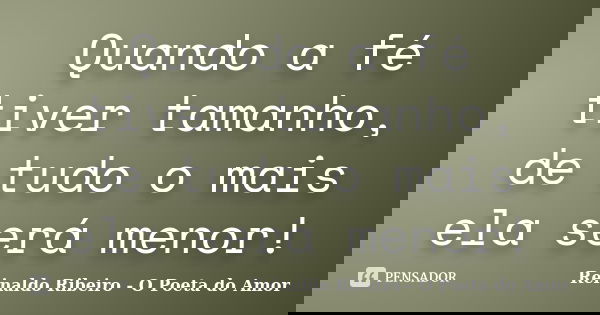 Quando a fé tiver tamanho, de tudo o mais ela será menor!... Frase de Reinaldo Ribeiro - O poeta do Amor.