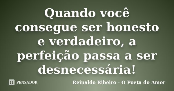 Quando você consegue ser honesto e verdadeiro, a perfeição passa a ser desnecessária!... Frase de Reinaldo Ribeiro - O poeta do Amor.
