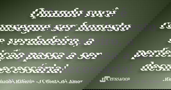 Quando você consegue ser honesto e verdadeiro, a perfeição passa a ser desnecessária!... Frase de Reinaldo Ribeiro - O poeta do Amor.
