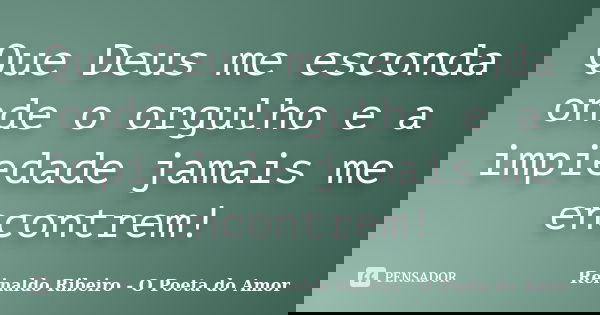 Que Deus me esconda onde o orgulho e a impiedade jamais me encontrem!... Frase de Reinaldo Ribeiro - O poeta do Amor.