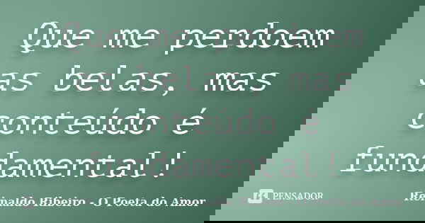 Que me perdoem as belas, mas conteúdo é fundamental!... Frase de Reinaldo Ribeiro - O Poeta do Amor.