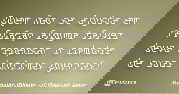 Quem não se ajusta em relação alguma talvez deva repensar o combate de suas íntimas guerras!... Frase de Reinaldo Ribeiro - O poeta do Amor.