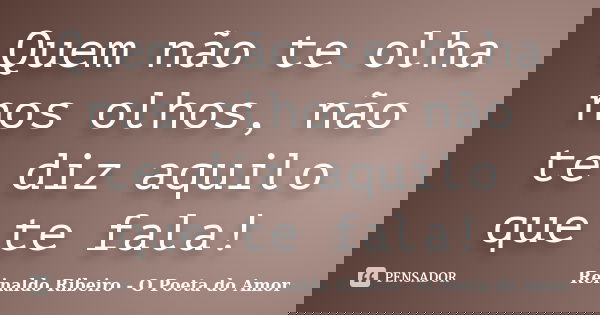 Quem não te olha nos olhos, não te diz aquilo que te fala!... Frase de Reinaldo Ribeiro - O poeta do Amor.