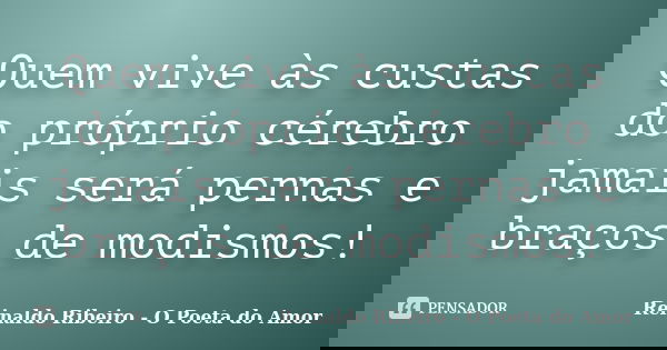 Quem vive às custas do próprio cérebro jamais será pernas e braços de modismos!... Frase de Reinaldo Ribeiro - O poeta do Amor.