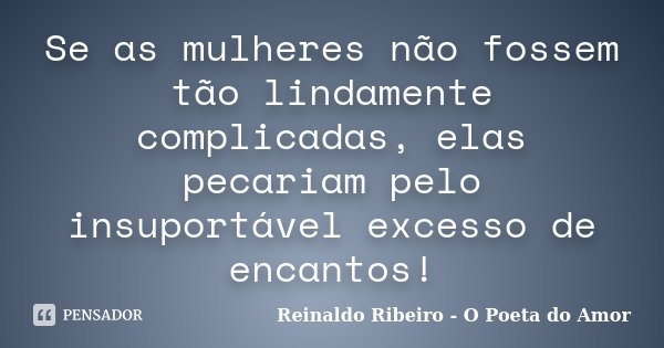 Se as mulheres não fossem tão lindamente complicadas, elas pecariam pelo insuportável excesso de encantos!... Frase de Reinaldo Ribeiro - O Poeta do Amor.