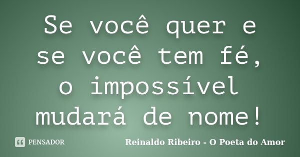Se você quer e se você tem fé, o impossível mudará de nome!... Frase de Reinaldo Ribeiro - O poeta do Amor.