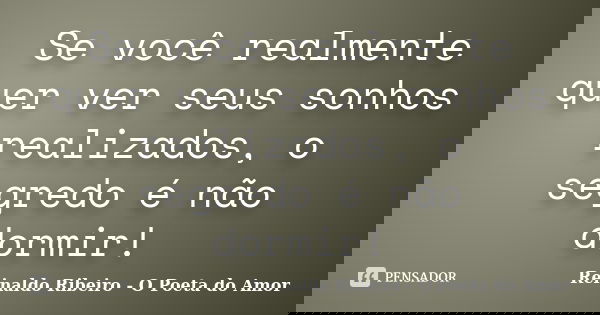 Se você realmente quer ver seus sonhos realizados, o segredo é não dormir!... Frase de Reinaldo Ribeiro - O Poeta do Amor.