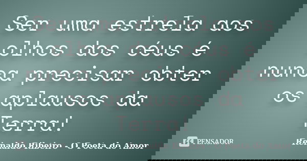 Ser uma estrela aos olhos dos céus é nunca precisar obter os aplausos da Terra!... Frase de Reinaldo Ribeiro - O poeta do Amor.