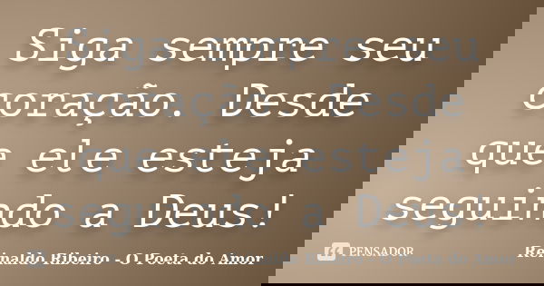 Siga sempre seu coração. Desde que ele esteja seguindo a Deus!... Frase de Reinaldo Ribeiro - O poeta do Amor.