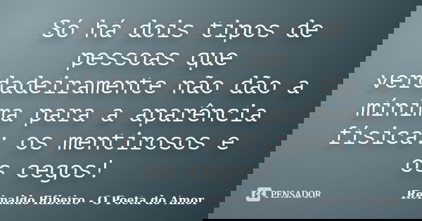Só há dois tipos de pessoas que verdadeiramente não dão a mínima para a aparência física: os mentirosos e os cegos!... Frase de Reinaldo Ribeiro - O poeta do Amor.