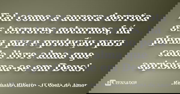 Tal como a aurora derrota os terrores noturnos, há plena paz e proteção para cada livre alma que aprisiona-se em Deus!... Frase de Reinaldo Ribeiro - O poeta do Amor.