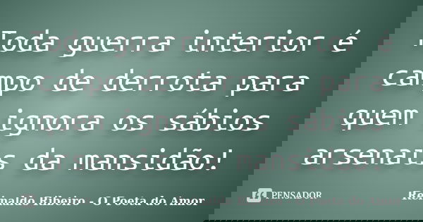 Toda guerra interior é campo de derrota para quem ignora os sábios arsenais da mansidão!... Frase de Reinaldo Ribeiro - O poeta do Amor.
