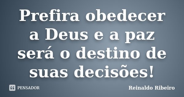 Prefira obedecer a Deus e a paz será o destino de suas decisões!... Frase de Reinaldo Ribeiro.