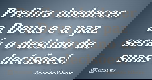 Prefira obedecer a Deus e a paz será o destino de suas decisões!... Frase de Reinaldo Ribeiro.