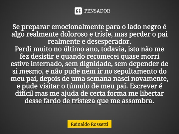 ⁠Se preparar emocionalmente para o lado negro é algo realmente doloroso e triste, mas perder o pai realmente e desesperador. Perdi muito no último ano, todavia,... Frase de Reinaldo Rossetti.