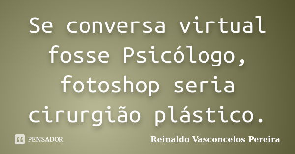 Se conversa virtual fosse Psicólogo, fotoshop seria cirurgião plástico.... Frase de Reinaldo Vasconcelos Pereira.