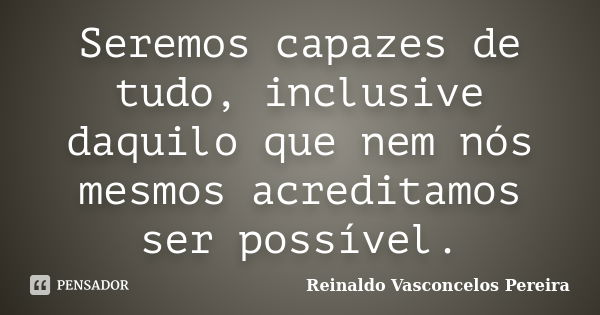 Seremos Capazes De Tudo Inclusive Reinaldo Vasconcelos Pereira