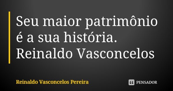 Seu maior patrimônio é a sua história. Reinaldo Vasconcelos... Frase de Reinaldo Vasconcelos Pereira.
