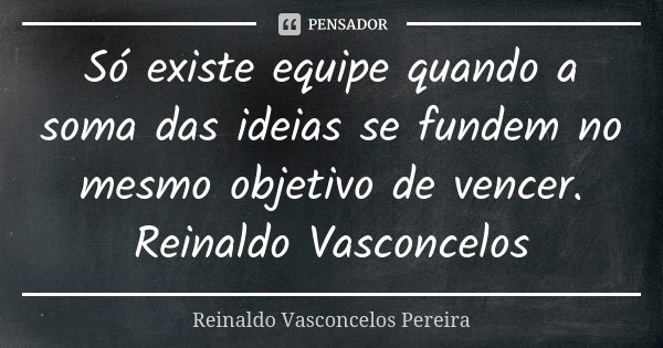 Só existe equipe quando a soma das ideias se fundem no mesmo objetivo de vencer. Reinaldo Vasconcelos... Frase de Reinaldo Vasconcelos Pereira.