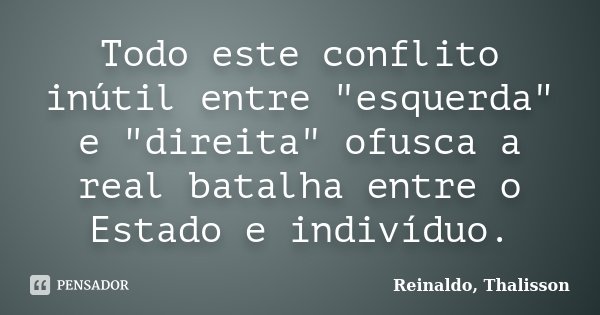 Todo este conflito inútil entre "esquerda" e "direita" ofusca a real batalha entre o Estado e indivíduo.... Frase de Reinaldo, Thalisson.
