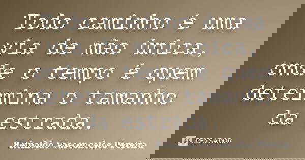 Todo caminho é uma via de mão única, onde o tempo é quem determina o tamanho da estrada.... Frase de Reinaldo Vasconcelos Pereira.