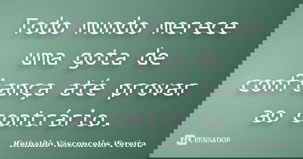 Todo mundo merece uma gota de confiança até provar ao contrário.... Frase de Reinaldo Vasconcelos Pereira.