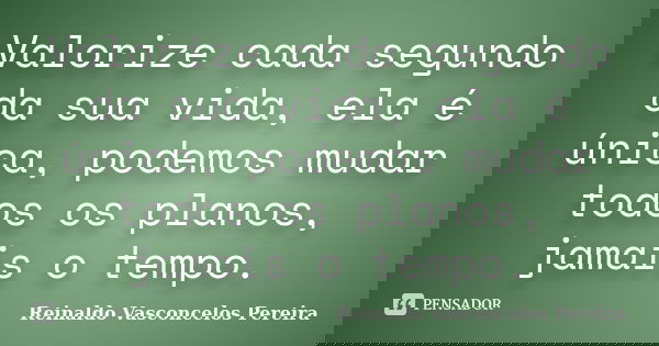 Valorize cada segundo da sua vida, ela é única, podemos mudar todos os planos, jamais o tempo.... Frase de Reinaldo Vasconcelos Pereira.