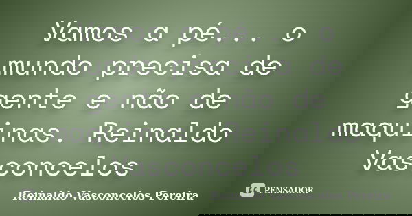 Vamos a pé... o mundo precisa de gente e não de maquinas. Reinaldo Vasconcelos... Frase de Reinaldo Vasconcelos Pereira.