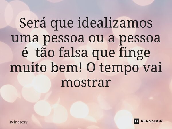 Será que idealizamos uma pessoa ou a pessoa é tão falsa que finge muito bem! O tempo vai mostrar ⁠... Frase de Reinasexy.