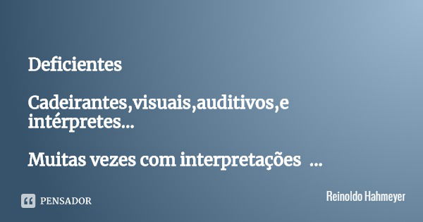 Deficientes Cadeirantes,visuais,auditivos,e intérpretes… Muitas vezes com interpretações Deficientes...
avaliadas apenas pela superfície do que nos moldam… Os d... Frase de Reinoldo Hahmeyer.