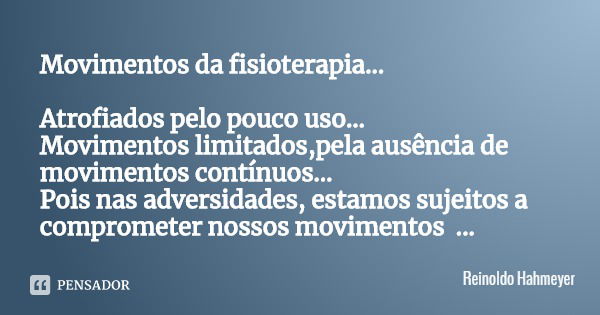 Movimentos da fisioterapia… Atrofiados pelo pouco uso…
Movimentos limitados,pela ausência de movimentos contínuos…
Pois nas adversidades, estamos sujeitos a com... Frase de Reinoldo Hahmeyer.