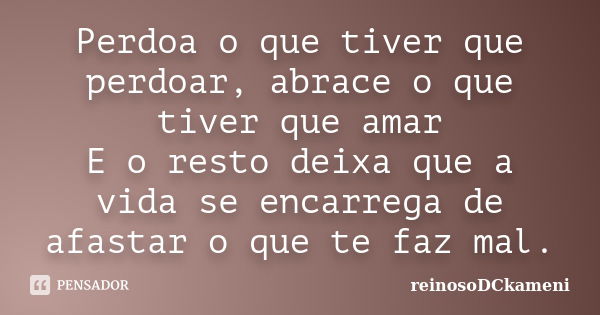 Perdoa o que tiver que perdoar, abrace o que tiver que amar E o resto deixa que a vida se encarrega de afastar o que te faz mal.... Frase de reinosoDCkameni.