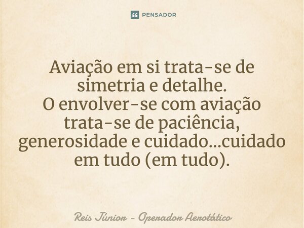 ⁠Aviação em si trata-se de simetria e detalhe. O envolver-se com aviação trata-se de paciência, generosidade e cuidado...cuidado em tudo (em tudo).... Frase de Reis Júnior - Operador Aerotático.