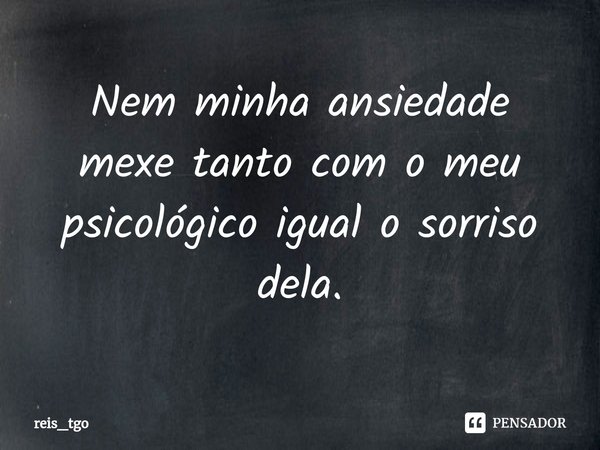 Nem minha ansiedade mexe tanto com o meu psicológico igual o sorriso dela.⁠... Frase de reis_tgo.