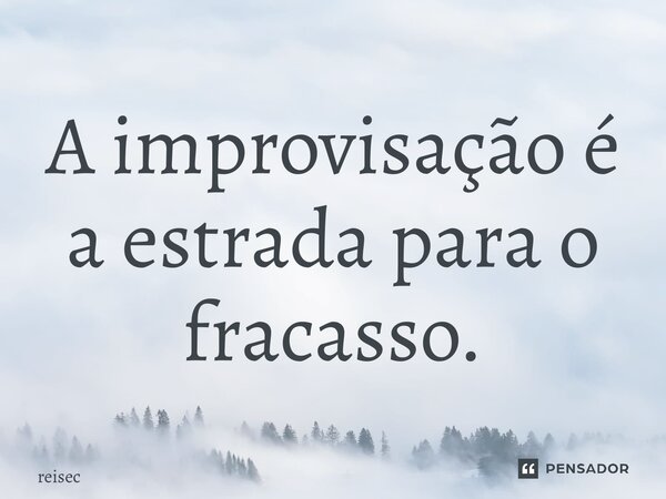 ⁠A improvisação é a estrada para o fracasso.... Frase de reisec.