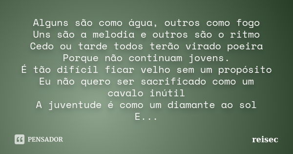 Alguns são como água, outros como fogo Uns são a melodia e outros são o ritmo Cedo ou tarde todos terão virado poeira Porque não continuam jovens. É tão difícil... Frase de reisec.