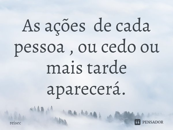 ⁠As ações de cada pessoa , ou cedo ou mais tarde aparecerá.... Frase de reisec.