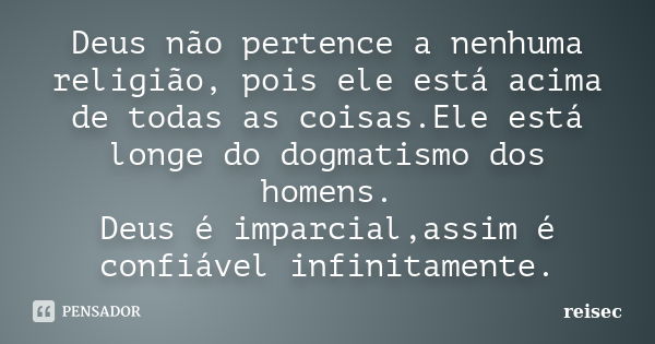 Deus não pertence a nenhuma religião, pois ele está acima de todas as coisas.Ele está longe do dogmatismo dos homens. Deus é imparcial,assim é confiável infinit... Frase de reisec.