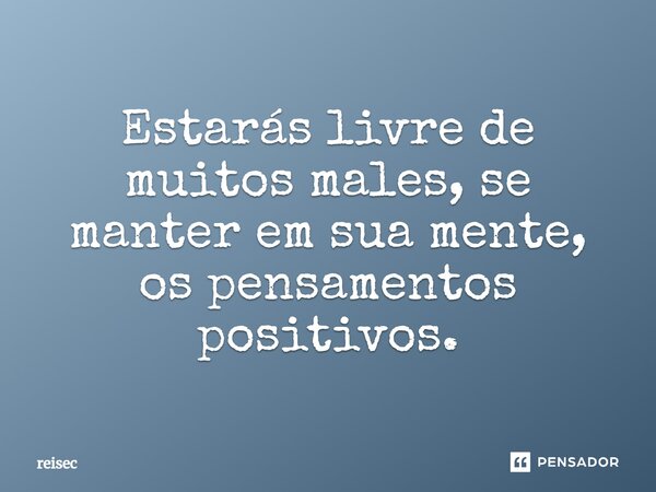 ⁠Estarás livre de muitos males, se manter em sua mente, os pensamentos positivos.... Frase de reisec.