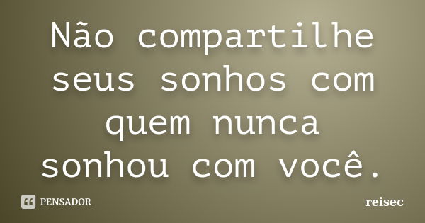 Não compartilhe seus sonhos com quem nunca sonhou com você.... Frase de reisec.