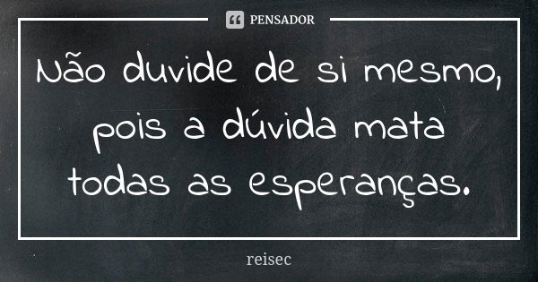 Não duvide de si mesmo, pois a dúvida mata todas as esperanças.... Frase de reisec.