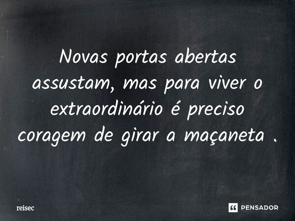 ⁠Novas portas abertas assustam, mas para viver o extraordinário é preciso coragem de girar a maçaneta .... Frase de reisec.