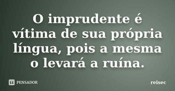 O imprudente é vítima de sua própria língua, pois a mesma o levará a ruína.... Frase de reisec.