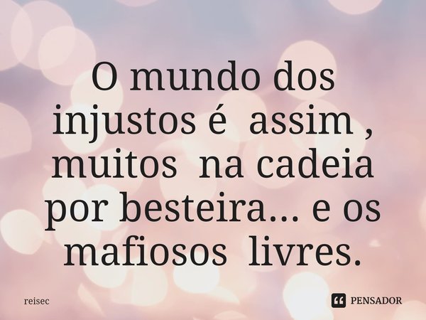 ⁠O mundo dos injustos é assim , muitos na cadeia por besteira... e os mafiosos livres.... Frase de reisec.