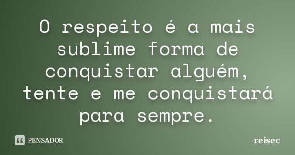 O respeito é a mais sublime forma de conquistar alguém, tente e me conquistará para sempre.... Frase de reisec.