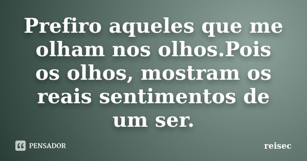 Prefiro aqueles que me olham nos olhos.Pois os olhos, mostram os reais sentimentos de um ser.... Frase de reisec.