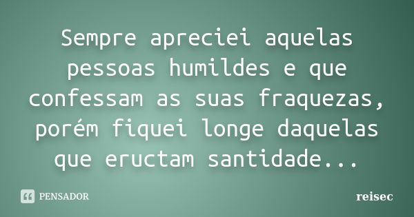 Sempre apreciei aquelas pessoas humildes e que confessam as suas fraquezas, porém fiquei longe daquelas que eructam santidade...... Frase de reisec.