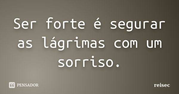 Ser forte é segurar as lágrimas com um sorriso.... Frase de reisec.